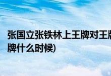 張國立張鐵林上王牌對王牌是哪一期(張國立張鐵林王牌對王牌什么時候)