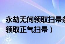 永劫無間領(lǐng)取掃帚條件（永劫無間舉報(bào)后如何領(lǐng)取正氣掃帚）