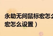 永劫無間鼠標宏怎么設(shè)置錄制（永劫無間鼠標宏怎么設(shè)置）