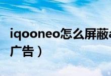 iqooneo怎么屏蔽app廣告（iqoo8怎么關閉廣告）