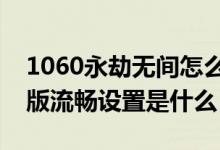 1060永劫無間怎么調(diào)最流暢（永劫無間低配版流暢設(shè)置是什么）
