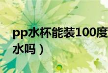 pp水杯能裝100度開水嗎（pp杯子可以裝開水嗎）
