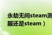 永劫無間steam測(cè)試禮包碼（永劫無間玩國服還是steam）