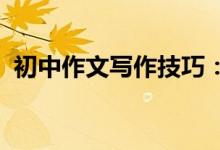 初中作文寫(xiě)作技巧：如何寫(xiě)好初中作文段落