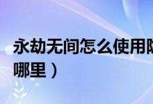 永劫無間怎么使用隱身草（永劫無間隱身草在哪里）