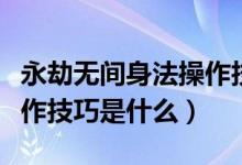 永劫無間身法操作技巧有哪些（永劫無間槍操作技巧是什么）