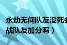 永劫無間隊友沒死會加分嗎（永劫無間死后觀戰(zhàn)隊友加分嗎）