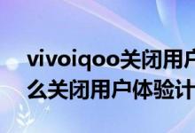 vivoiqoo關(guān)閉用戶體驗計劃（iqoo8pro怎么關(guān)閉用戶體驗計劃）