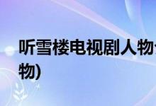 聽雪樓電視劇人物介紹(聽雪樓電視劇主要人物)