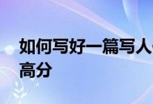 如何寫好一篇寫人作文,如何在寫人作文中得高分