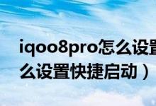 iqoo8pro怎么設置快捷啟動（iqoo8pro怎么設置快捷啟動）