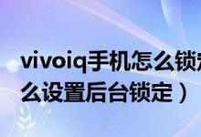 vivoiq手機怎么鎖定后臺應用（iqoo8Pro怎么設置后臺鎖定）