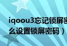 iqoou3忘記鎖屏密碼怎么辦（iqoo8pro怎么設(shè)置鎖屏密碼）