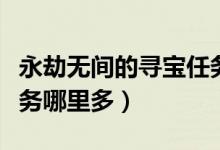 永劫無(wú)間的尋寶任務(wù)是什么（永劫無(wú)間尋寶任務(wù)哪里多）