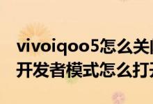 vivoiqoo5怎么關(guān)閉開發(fā)者模式（iqoo8pro開發(fā)者模式怎么打開）