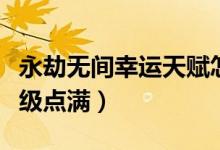 永劫無(wú)間幸運(yùn)天賦怎么點(diǎn)（永劫無(wú)間天賦多少級(jí)點(diǎn)滿）