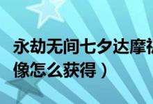 永劫無(wú)間七夕達(dá)摩祈愿活動(dòng)（永劫無(wú)間七夕頭像怎么獲得）