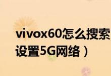 vivox60怎么搜索5g網(wǎng)絡(luò)（vivox60在哪里設(shè)置5G網(wǎng)絡(luò)）