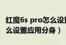 紅魔6s pro怎么設(shè)置應(yīng)用分身（紅魔6spro怎么設(shè)置應(yīng)用分身）