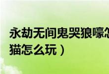 永劫無間鬼哭狼嚎怎么打出來（永劫無間躲貓貓怎么玩）