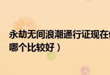 永劫無間浪潮通行證現(xiàn)在值得買嗎（永劫無間浪潮通行證買哪個比較好）