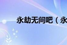永劫無(wú)間吧（永劫無(wú)間白絲多少錢）