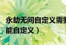 永劫無(wú)間自定義需要多少級(jí)（永劫無(wú)間多少級(jí)能自定義）