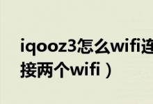 iqooz3怎么wifi連接信號差（iqoo8怎么連接兩個wifi）