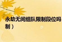 永劫無(wú)間組隊(duì)限制段位嗎（永劫無(wú)間排位組隊(duì)段位有什么限制）