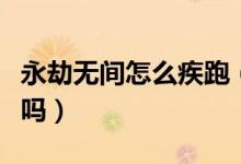 永劫無(wú)間怎么疾跑（永劫無(wú)間跑步有什么技巧嗎）