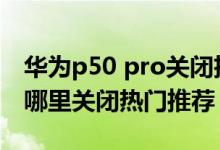 華為p50 pro關(guān)閉擴展顯示（華為p50pro在哪里關(guān)閉熱門推薦）