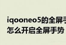 iqooneo5的全屏手勢振動如何取消（iqoo8怎么開啟全屏手勢）