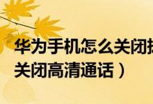 華為手機怎么關(guān)閉撥號通話秀（華為p50如何關(guān)閉高清通話）