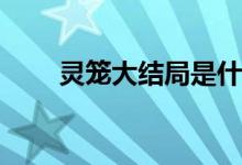 靈籠大結局是什么(靈籠大結局介紹)
