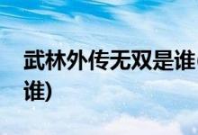 武林外傳無雙是誰(武林外傳無雙的扮演者是誰)