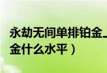 永劫無(wú)間單排鉑金上分技巧（永劫無(wú)間單排鉑金什么水平）