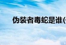 偽裝者毒蛇是誰(偽裝者毒蛇是哪一個)