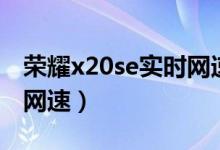 榮耀x20se實時網速（榮耀x20怎么顯示實時網速）