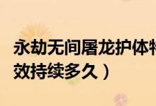 永劫無間屠龍護(hù)體特效在哪（永劫無間屠龍?zhí)匦С掷m(xù)多久）