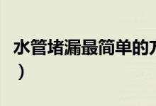 水管堵漏最簡(jiǎn)單的方法（水管堵漏最快速方法）