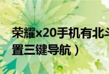 榮耀x20手機有北斗導航嗎（榮耀x20怎樣設置三鍵導航）
