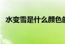 水變雪是什么顏色的（水變雪是什么東西）