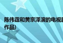 陳偉霆和黃宗澤演的電視劇(陳偉霆和黃宗澤合作過什么影視作品)