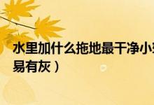 水里加什么拖地最干凈小竅門(mén)（水里加什么拖地更干凈不容易有灰）