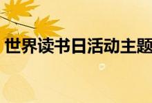 世界讀書(shū)日活動(dòng)主題（世界讀書(shū)日活動(dòng)主題）