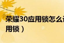 榮耀30應用鎖怎么設置（榮耀x20怎樣設置應用鎖）