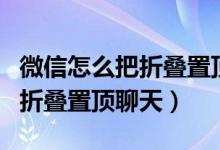微信怎么把折疊置頂聊天關掉（微信怎么關閉折疊置頂聊天）