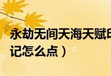 永劫無間天海天賦印記（永劫無間天海天賦印記怎么點(diǎn)）
