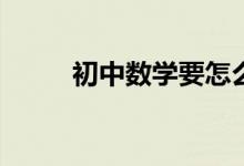 初中數(shù)學要怎么學才能提高成績？
