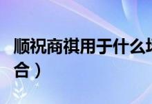 順祝商祺用于什么場合（順祝商祺用于什么場合）